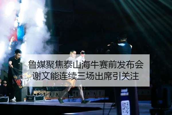 鲁媒聚焦泰山海牛赛前发布会 谢文能连续三场出席引关注