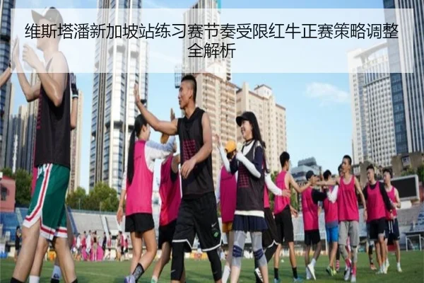 维斯塔潘新加坡站练习赛节奏受限红牛正赛策略调整全解析